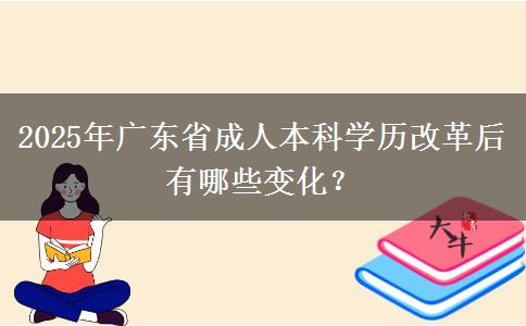 2025年廣東省成人本科學(xué)歷改革后有哪些變化？