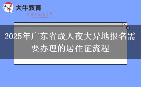 2025年廣東省成人夜大異地報名需要辦理的居住證流程 2025年廣東省成人夜大異地報名需要辦理的居住證流程