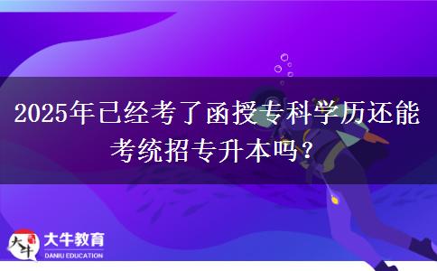 2025年已經(jīng)考了函授專科學(xué)歷還能考統(tǒng)招專升本嗎？