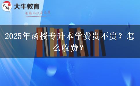 2025年函授專升本學(xué)費(fèi)貴不貴？怎么收費(fèi)？