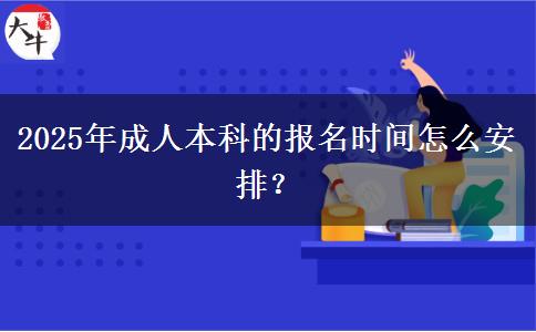 2025年成人本科的報(bào)名時(shí)間怎么安排？
