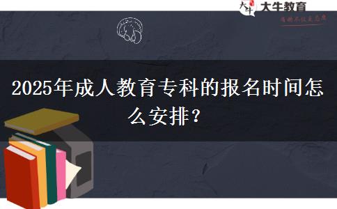 2025年成人教育?？频膱?bào)名時(shí)間怎么安排？
