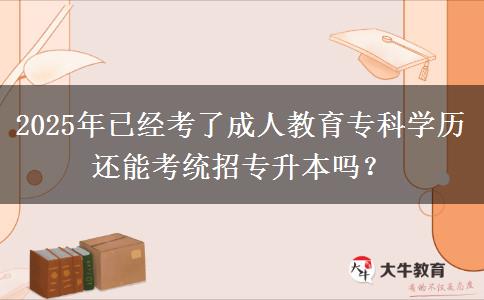 2025年已經(jīng)考了成人教育專科學(xué)歷還能考統(tǒng)招專升本嗎？