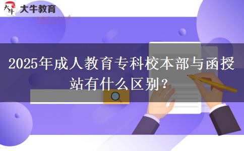 2025年成人教育專科校本部與函授站有什么區(qū)別？