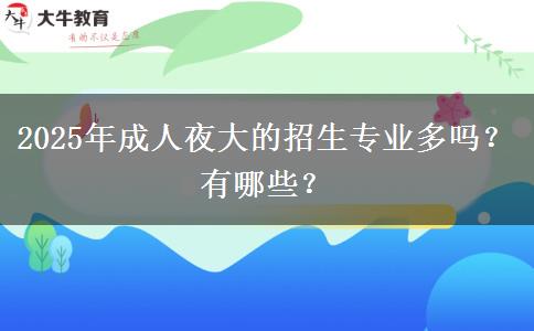 2025年成人夜大的招生專業(yè)多嗎？有哪些？