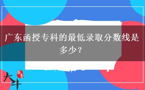 廣東函授?？频淖畹弯浫》謹?shù)線是多少？