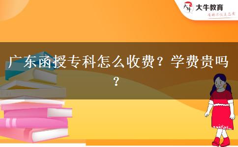 廣東函授?？圃趺词召M(fèi)？學(xué)費(fèi)貴嗎？
