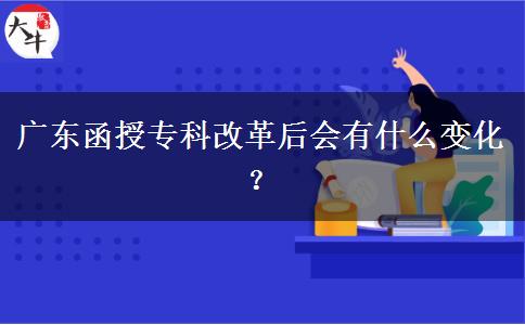 廣東函授?？聘母锖髸?huì)有什么變化？