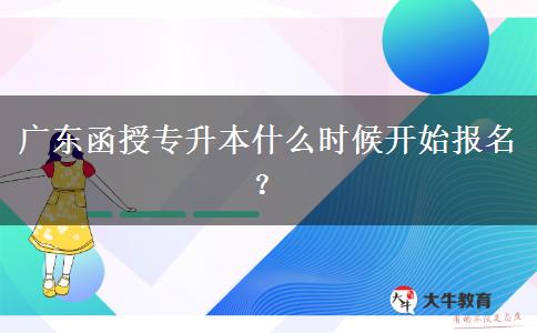 廣東函授專升本什么時候開始報名？