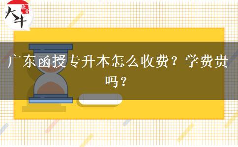 廣東函授專升本怎么收費(fèi)？學(xué)費(fèi)貴嗎？