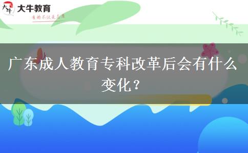 廣東成人教育?？聘母锖髸惺裁醋兓? title=