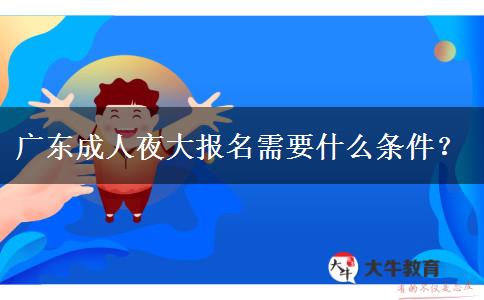 廣東成人夜大報名需要什么條件？
