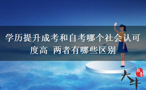 學(xué)歷提升成考和自考哪個社會認可度高 兩者有哪些區(qū)別