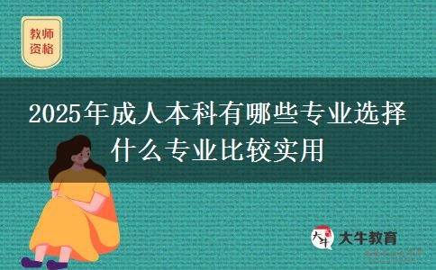 2025年成人本科有哪些專業(yè)選擇 什么專業(yè)比較實用