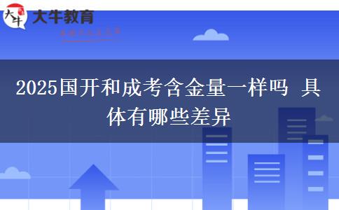 2025國開和成考含金量一樣嗎 具體有哪些差異