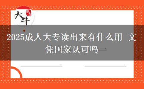 2025成人大專讀出來有什么用 文憑國(guó)家認(rèn)可嗎