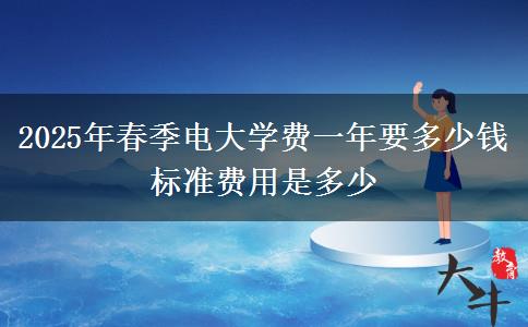 2025年春季電大學費一年要多少錢 標準費用是多少