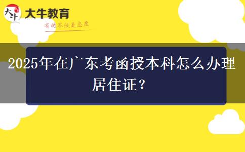 2025年在廣東考函授本科怎么辦理居住證？