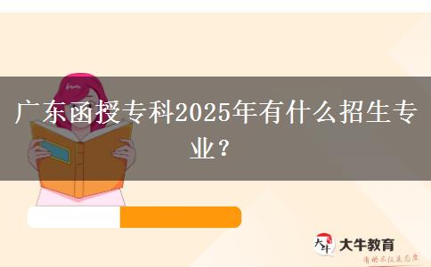 廣東函授?？?025年有什么招生專業(yè)？
