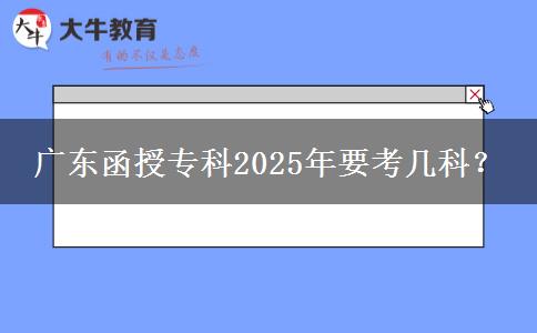 廣東函授?？?025年要考幾科？