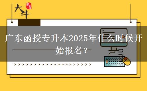 廣東函授專升本2025年什么時(shí)候開始報(bào)名？