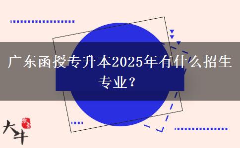 廣東函授專升本2025年有什么招生專業(yè)？