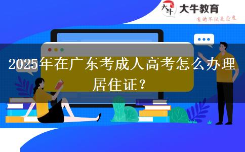 2025年在廣東考成人高考怎么辦理居住證？