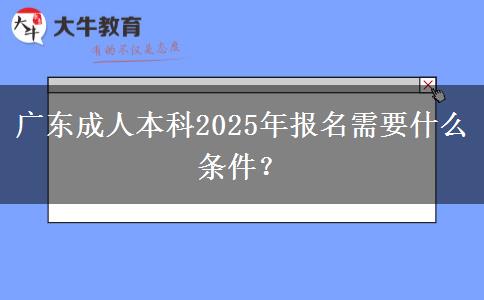 廣東成人本科2025年報(bào)名需要什么條件？