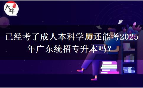 已經(jīng)考了成人本科學(xué)歷還能考2025年廣東統(tǒng)招專升本嗎？