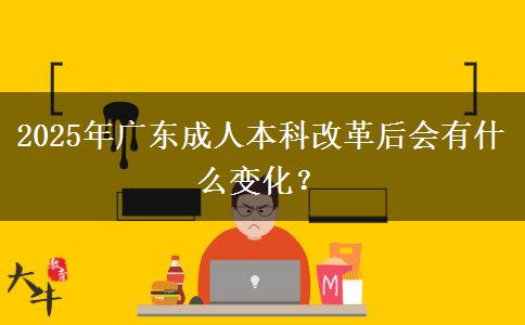 2025年廣東成人本科改革后會(huì)有什么變化？