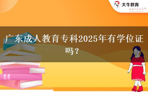 廣東成人教育?？?025年有學(xué)位證嗎？