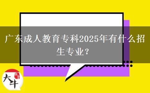 廣東成人教育專(zhuān)科2025年有什么招生專(zhuān)業(yè)？