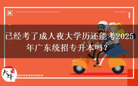 已經(jīng)考了成人夜大學(xué)歷還能考2025年廣東統(tǒng)招專升本嗎？