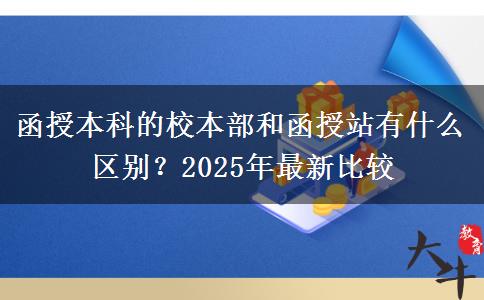函授本科的校本部和函授站有什么區(qū)別？2025年最新比較