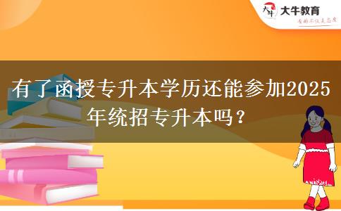 有了函授專升本學(xué)歷還能參加2025年統(tǒng)招專升本嗎？