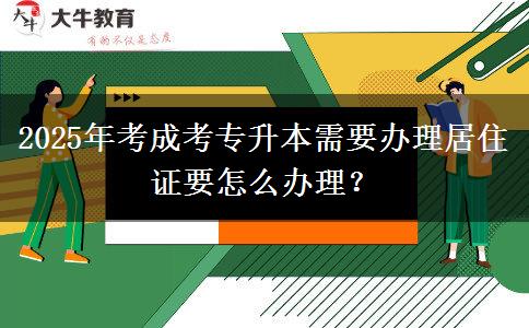 2025年考成考專升本需要辦理居住證要怎么辦理？