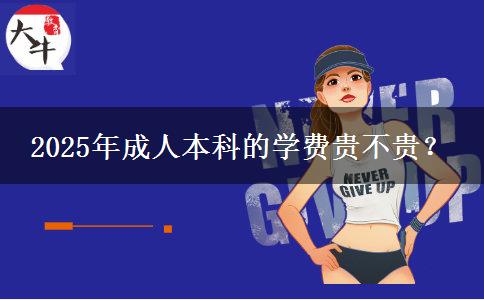 2025年成人本科的學(xué)費(fèi)貴不貴？