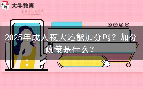 2025年成人夜大還能加分嗎？加分政策是什么？