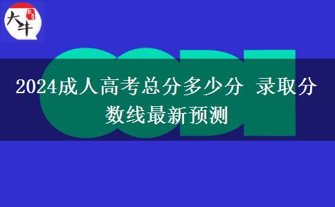 2024成人高考總分多少分 錄取分數(shù)線最新預測