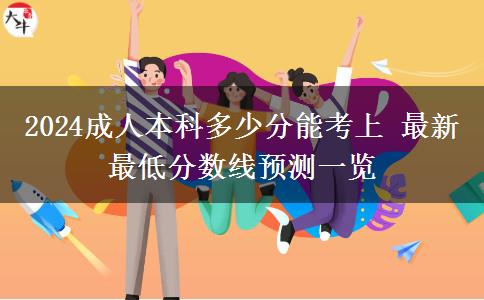 2024成人本科多少分能考上 最新最低分?jǐn)?shù)線預(yù)測(cè)一覽