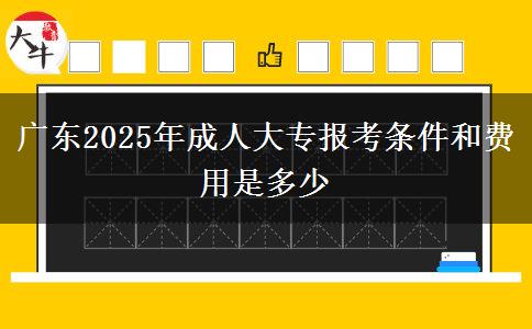 廣東2025年成人大專報(bào)考條件和費(fèi)用是多少