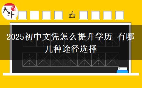 2025初中文憑怎么提升學歷 有哪幾種途徑選擇