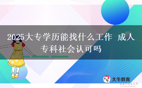 2025大專學(xué)歷能找什么工作 成人?？粕鐣J(rèn)可嗎