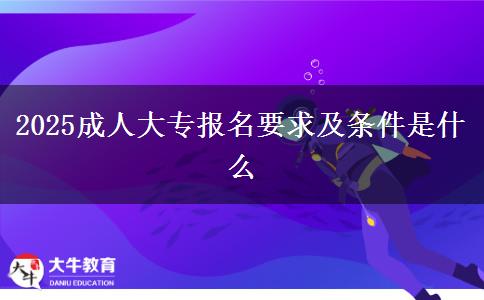 2025成人大專報名要求及條件是什么