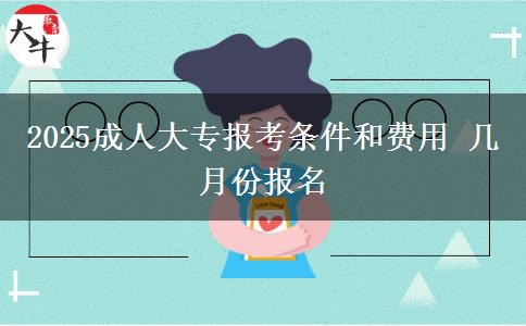 2025成人大專報(bào)考條件和費(fèi)用 幾月份報(bào)名