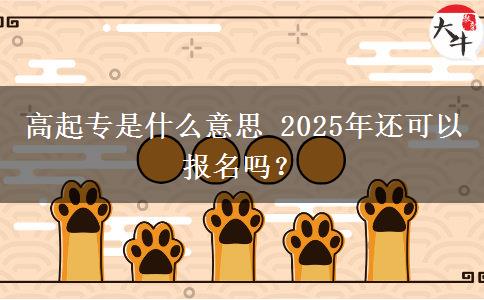 高起專是什么意思 2025年還可以報(bào)名嗎？
