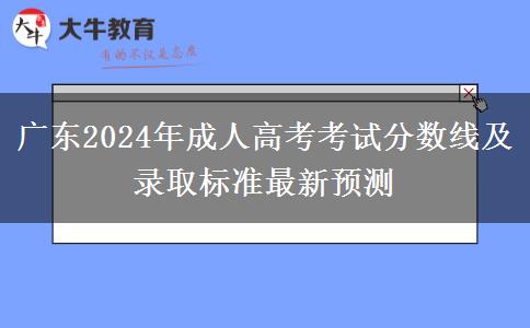 廣東2024年成人高考考試分?jǐn)?shù)線及錄取標(biāo)準(zhǔn)最新預(yù)測