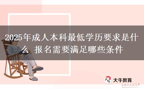 2025年成人本科最低學(xué)歷要求是什么 報(bào)名需要滿足哪些條件