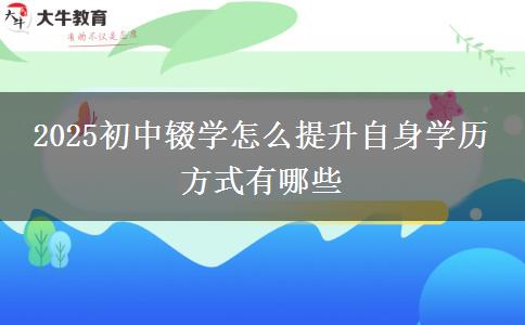 2025初中輟學怎么提升自身學歷 方式有哪些