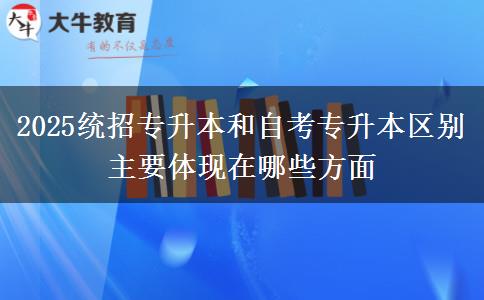 2025統(tǒng)招專升本和自考專升本區(qū)別主要體現(xiàn)在哪些方面